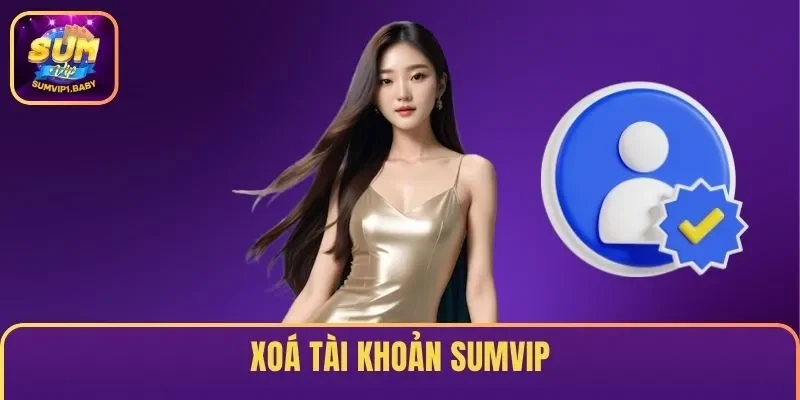 Hướng Dẫn Xóa Tài khoản SUMVIP Nhanh Chóng, An Toàn 2025